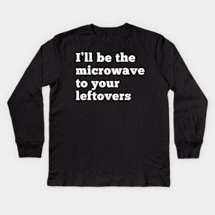 I'll be the microwave to your leftovers. Kids Long Sleeve T-Shirt